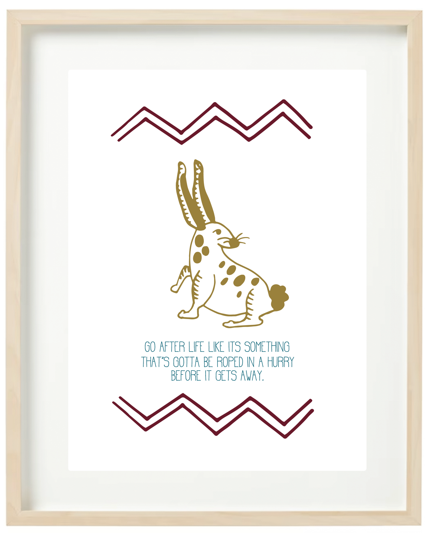 A digital archival print of an original illustration featuring a stylized rabbit with the text 'GO AFTER LIFE LIKE IT'S SOMETHING THAT'S GOTTA BE ROPED IN A HURRY BEFORE IT GETS AWAY' displayed on it. The artwork is presented on a white background.